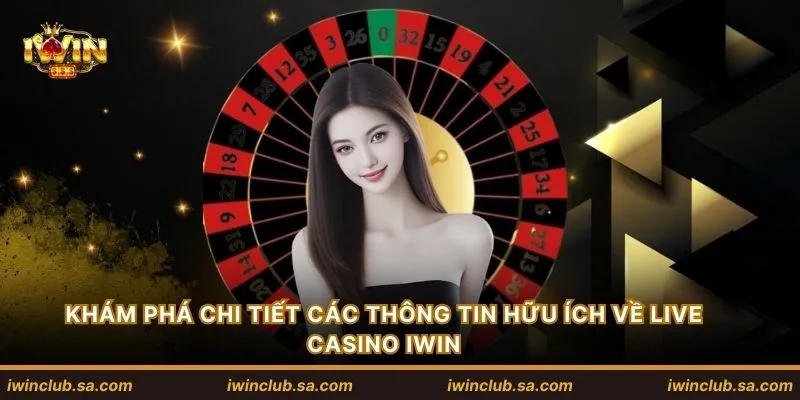 Khám phá chi tiết các thông tin hữu ích về Live Casino IWIN