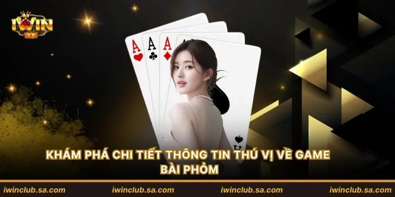 Khám phá chi tiết thông tin thú vị về game bài Phỏm